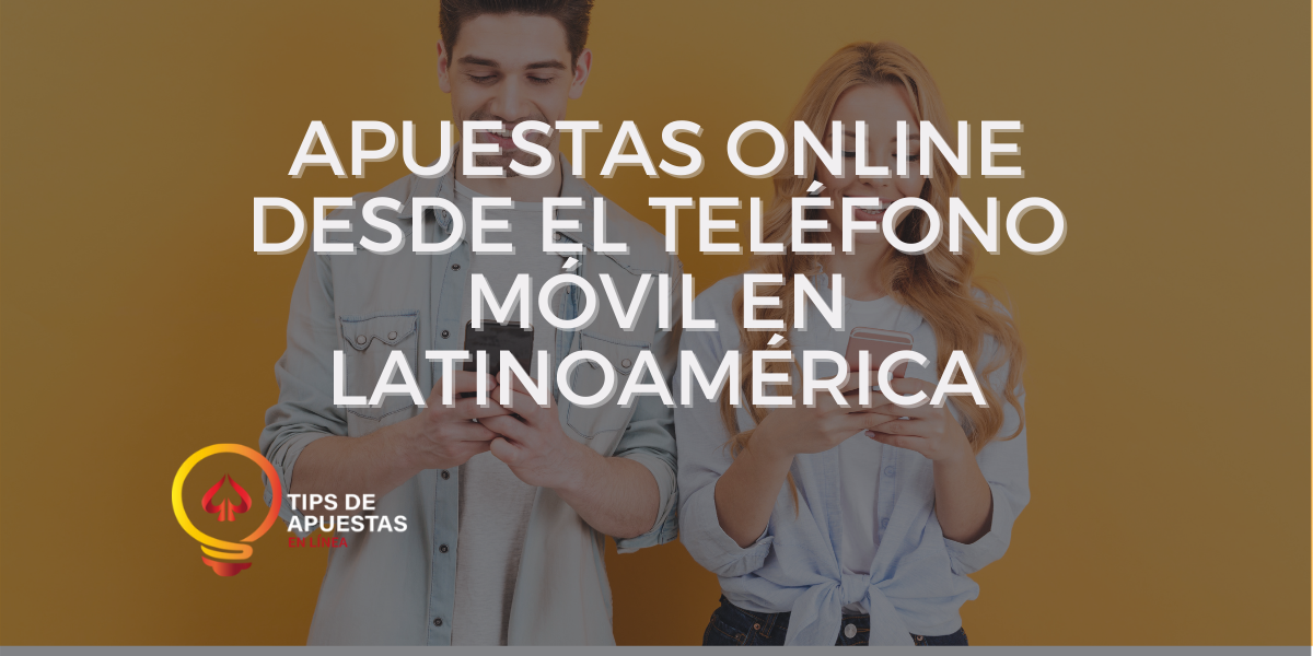 Apuestas Online Desde el Teléfono Móvil en Latinoamérica